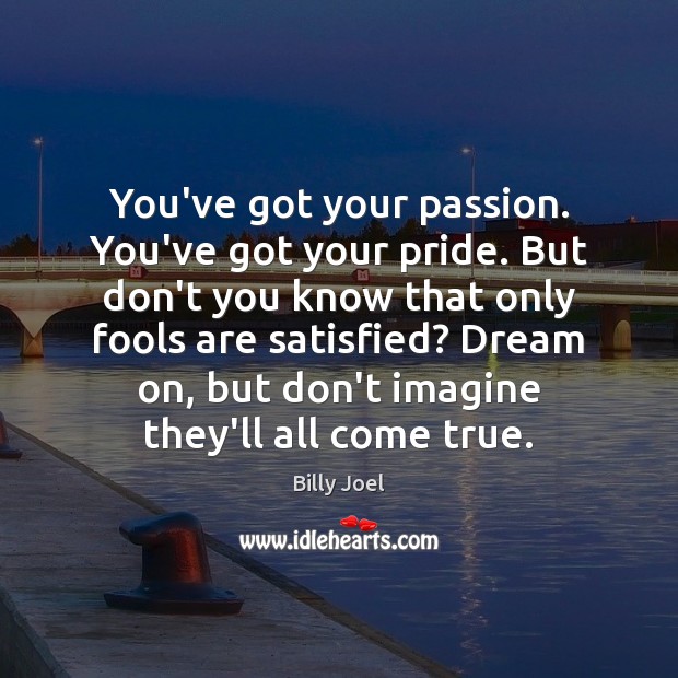 You’ve got your passion. You’ve got your pride. But don’t you know Billy Joel Picture Quote