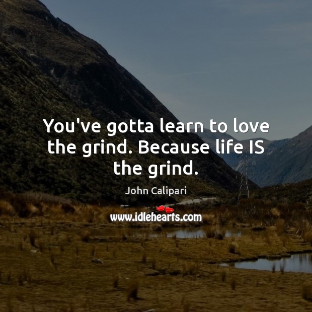 You’ve gotta learn to love the grind. Because life IS the grind. John Calipari Picture Quote