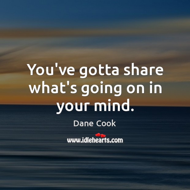 You’ve gotta share what’s going on in your mind. Dane Cook Picture Quote