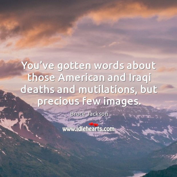 You’ve gotten words about those american and iraqi deaths and mutilations, but precious few images. Bruce Jackson Picture Quote