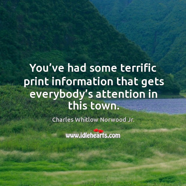 You’ve had some terrific print information that gets everybody’s attention in this town. Charles Whitlow Norwood Jr. Picture Quote
