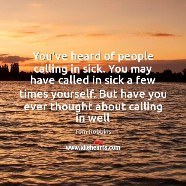You’ve heard of people calling in sick. You may have called in Tom Robbins Picture Quote