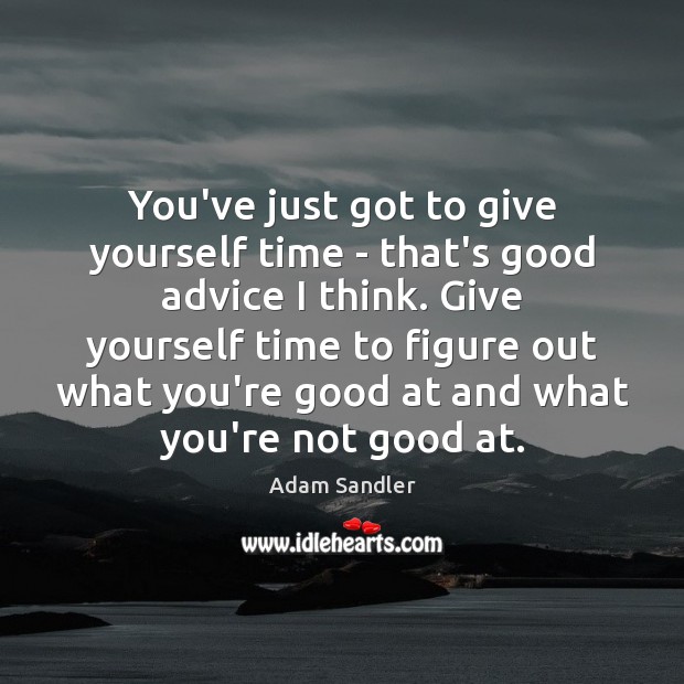 You’ve just got to give yourself time – that’s good advice I Adam Sandler Picture Quote