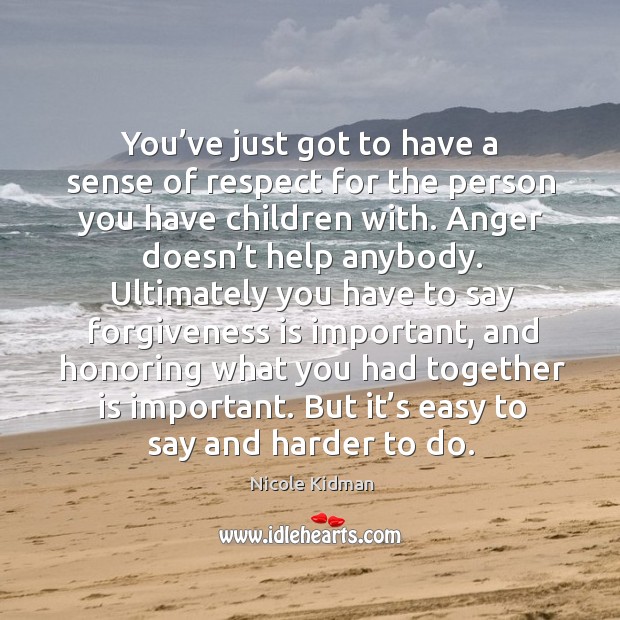 You’ve just got to have a sense of respect for the person you have children with. Nicole Kidman Picture Quote