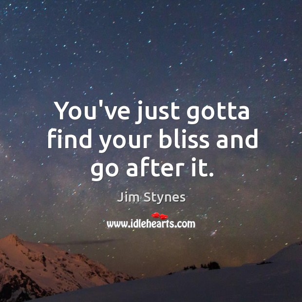 You’ve just gotta find your bliss and go after it. Jim Stynes Picture Quote