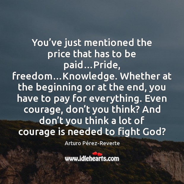 You’ve just mentioned the price that has to be paid…Pride, Arturo Pérez-Reverte Picture Quote