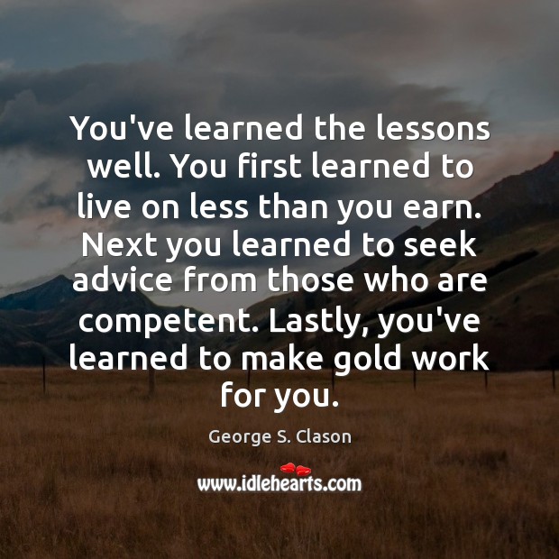 You’ve learned the lessons well. You first learned to live on less George S. Clason Picture Quote