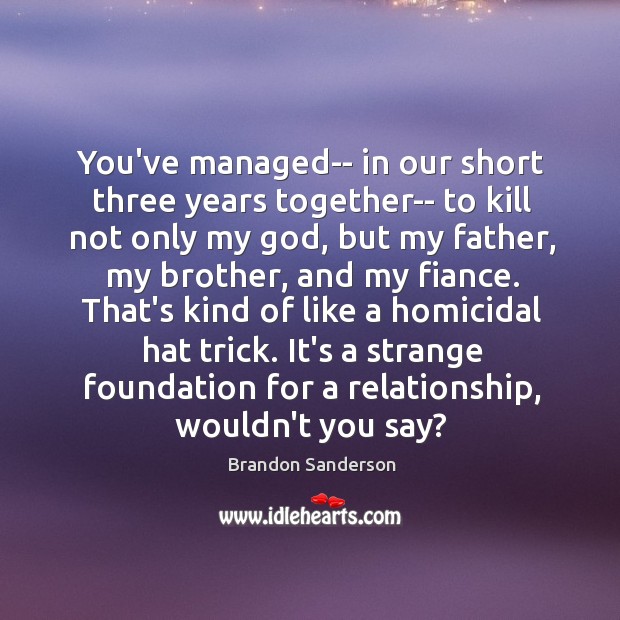 You’ve managed– in our short three years together– to kill not only Brandon Sanderson Picture Quote