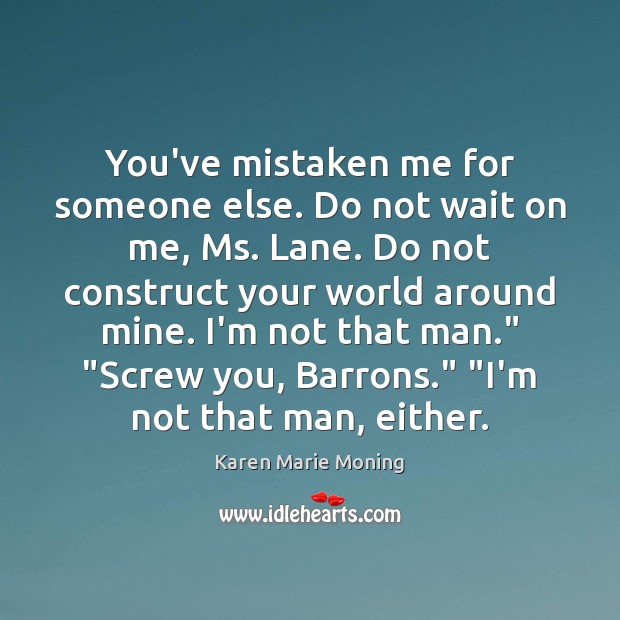 You’ve mistaken me for someone else. Do not wait on me, Ms. Karen Marie Moning Picture Quote