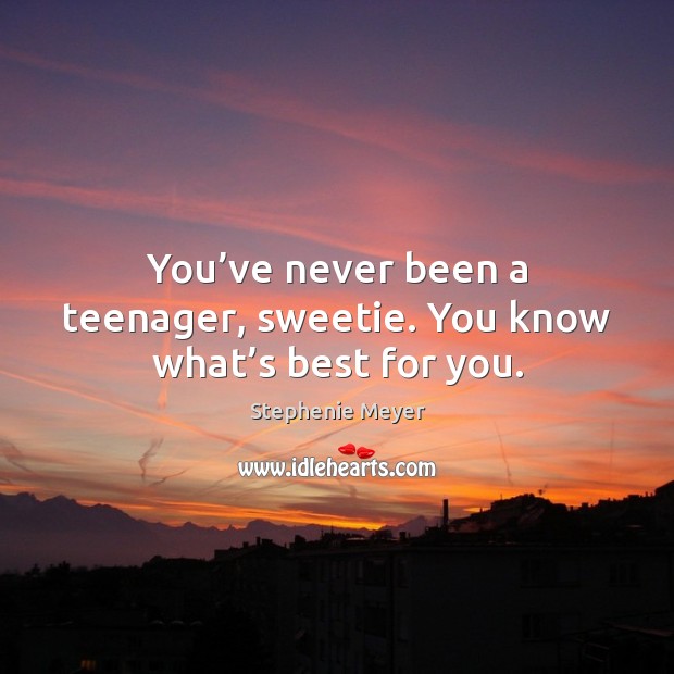 You’ve never been a teenager, sweetie. You know what’s best for you. Stephenie Meyer Picture Quote