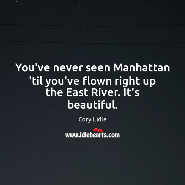 You’ve never seen Manhattan ’til you’ve flown right up the East River. It’s beautiful. Cory Lidle Picture Quote