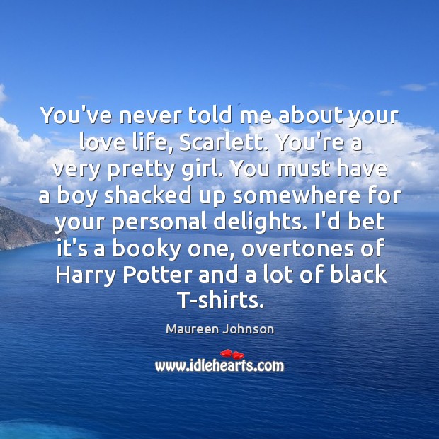 You’ve never told me about your love life, Scarlett. You’re a very Maureen Johnson Picture Quote