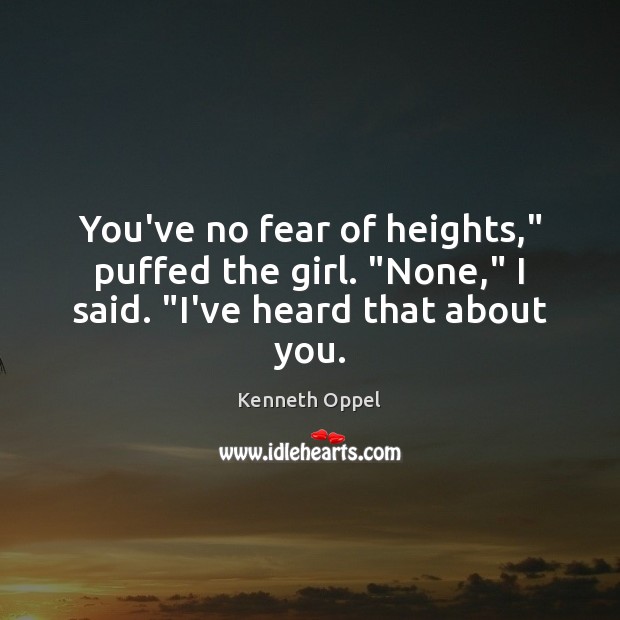 You’ve no fear of heights,” puffed the girl. “None,” I said. “I’ve heard that about you. Image