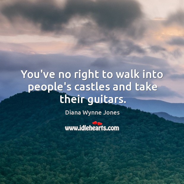 You’ve no right to walk into people’s castles and take their guitars. Diana Wynne Jones Picture Quote