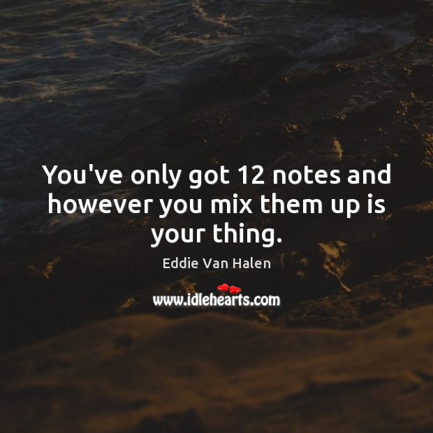 You’ve only got 12 notes and however you mix them up is your thing. Eddie Van Halen Picture Quote