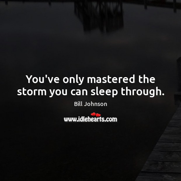 You’ve only mastered the storm you can sleep through. Image