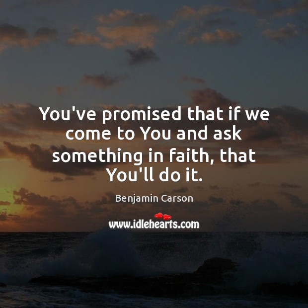 You’ve promised that if we come to You and ask something in faith, that You’ll do it. Benjamin Carson Picture Quote