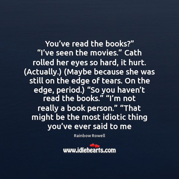 You’ve read the books?” “I’ve seen the movies.” Cath rolled Rainbow Rowell Picture Quote