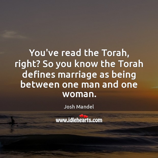 You’ve read the Torah, right? So you know the Torah defines marriage Josh Mandel Picture Quote