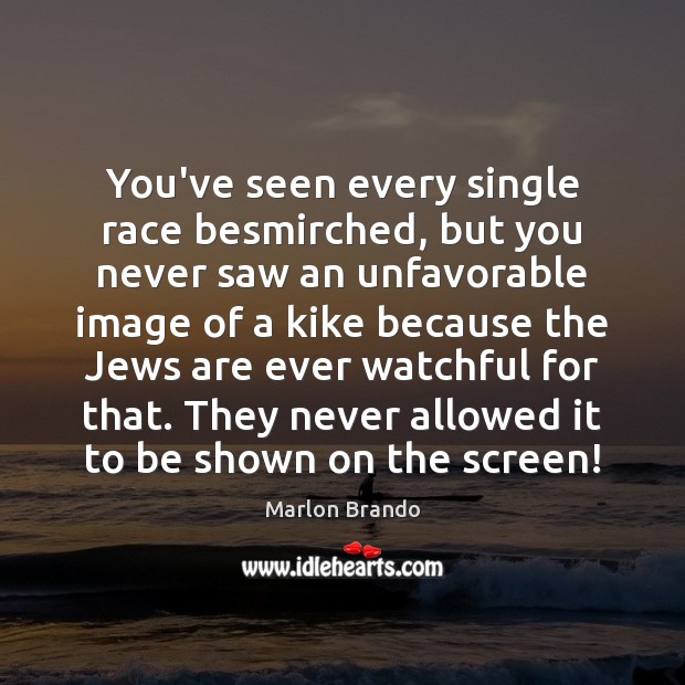 You’ve seen every single race besmirched, but you never saw an unfavorable Image