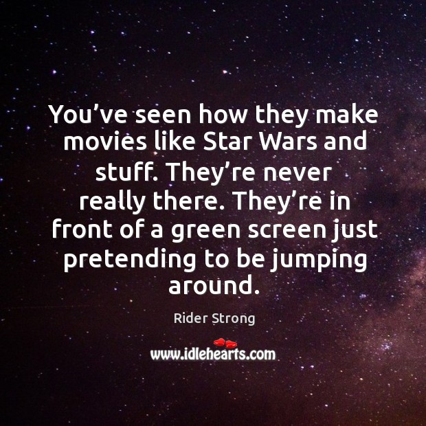 You’ve seen how they make movies like star wars and stuff. They’re never really there. Rider Strong Picture Quote