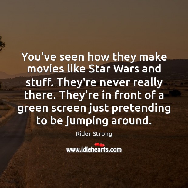 You’ve seen how they make movies like Star Wars and stuff. They’re Rider Strong Picture Quote