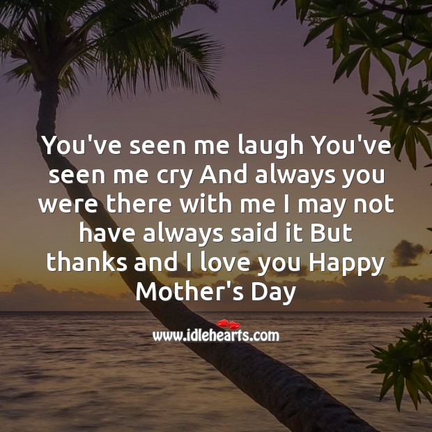 You’ve seen me laugh you’ve seen me cry Mother’s Day Quotes Image