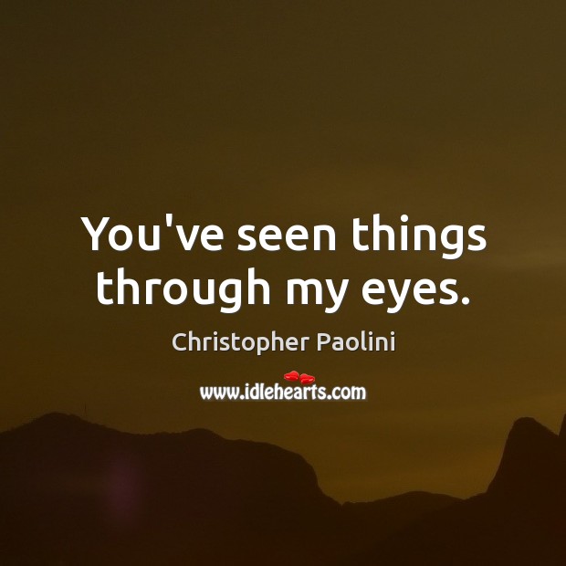 You’ve seen things through my eyes. Image