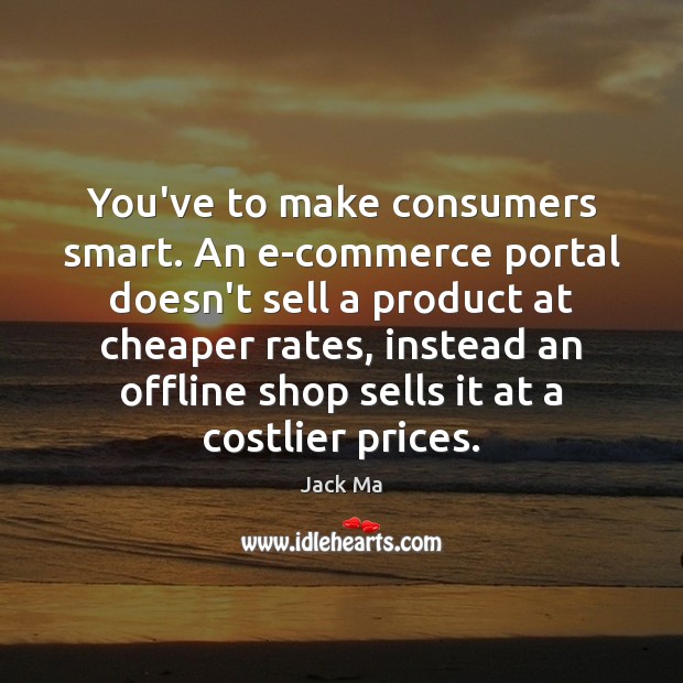You’ve to make consumers smart. An e-commerce portal doesn’t sell a product Jack Ma Picture Quote