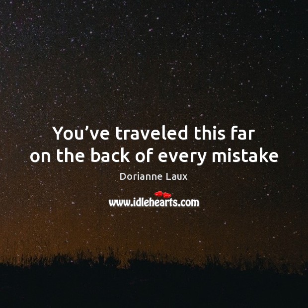 You’ve traveled this far on the back of every mistake Dorianne Laux Picture Quote