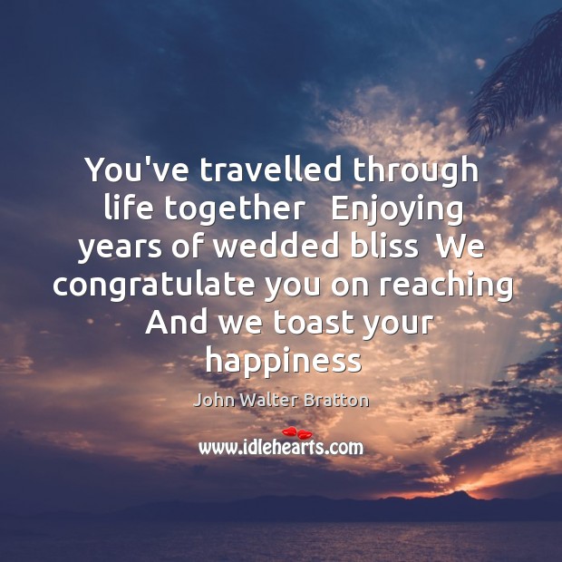 You’ve travelled through life together   Enjoying years of wedded bliss  We congratulate John Walter Bratton Picture Quote