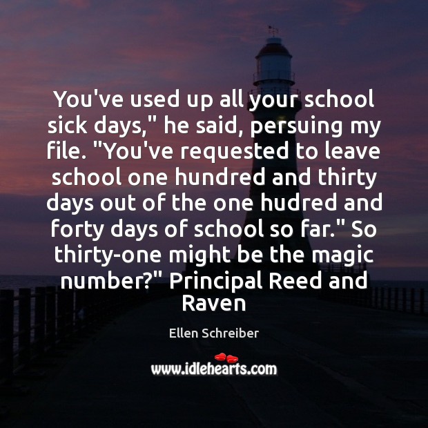 You’ve used up all your school sick days,” he said, persuing my Ellen Schreiber Picture Quote