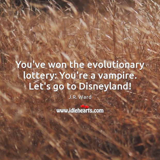You’ve won the evolutionary lottery: You’re a vampire. Let’s go to Disneyland! J.R. Ward Picture Quote
