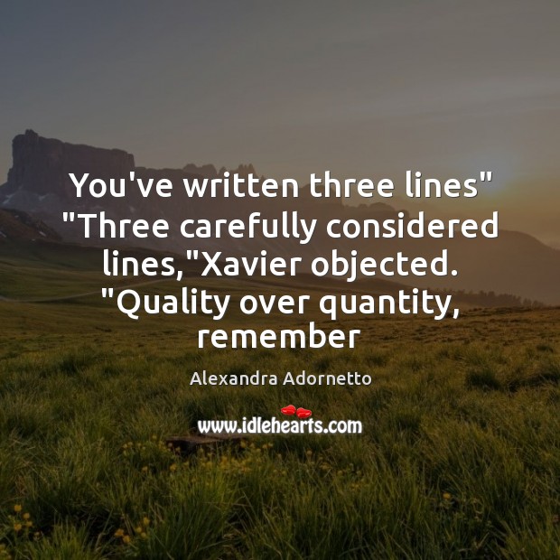 You’ve written three lines” “Three carefully considered lines,”Xavier objected. “Quality over Image