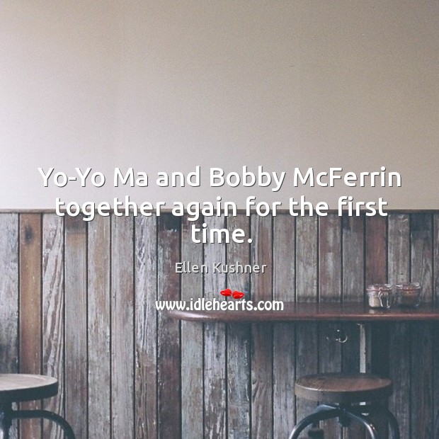 Yo-Yo Ma and Bobby McFerrin together again for the first time. Ellen Kushner Picture Quote