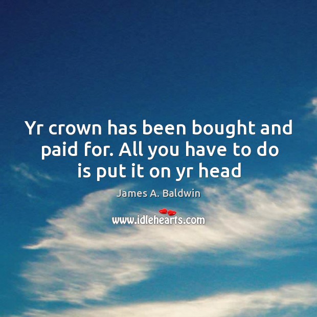 Yr crown has been bought and paid for. All you have to do is put it on yr head Image