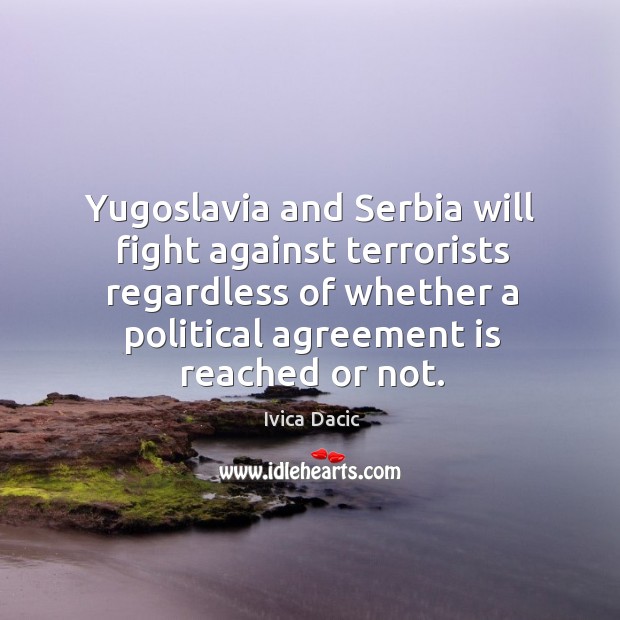 Yugoslavia and Serbia will fight against terrorists regardless of whether a political Ivica Dacic Picture Quote