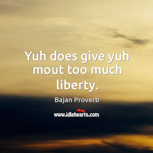 Yuh does give yuh mout too much liberty. Bajan Proverbs Image