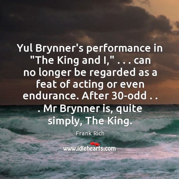 Yul Brynner’s performance in “The King and I,” . . . can no longer be Frank Rich Picture Quote