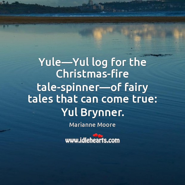 Yule—Yul log for the Christmas-fire tale-spinner—of fairy tales that can Marianne Moore Picture Quote