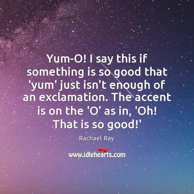 Yum-O! I say this if something is so good that ‘yum’ just Rachael Ray Picture Quote