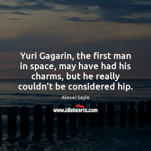 Yuri Gagarin, the first man in space, may have had his charms, Alexei Sayle Picture Quote