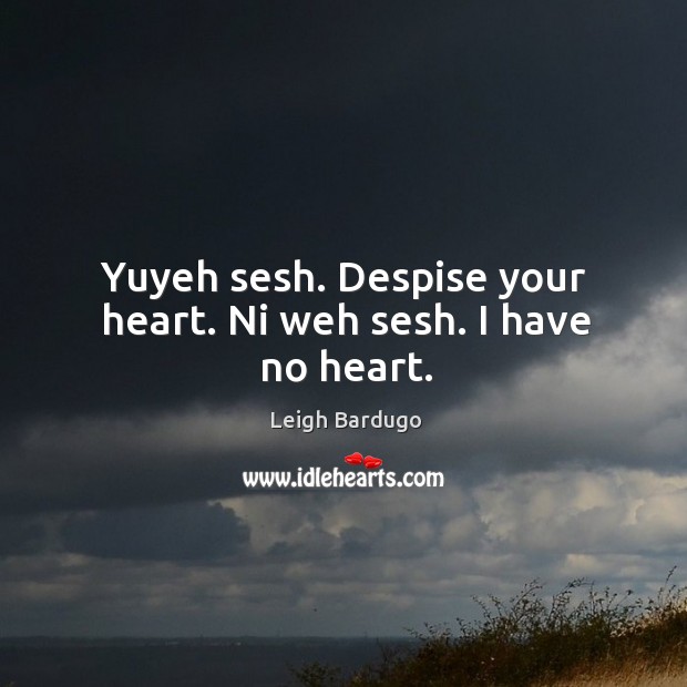 Yuyeh sesh. Despise your heart. Ni weh sesh. I have no heart. Leigh Bardugo Picture Quote