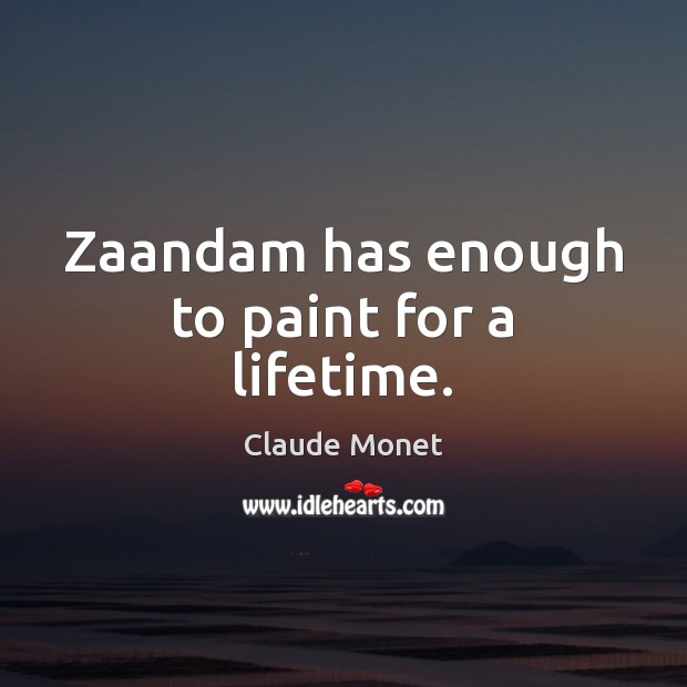 Zaandam has enough to paint for a lifetime. Claude Monet Picture Quote