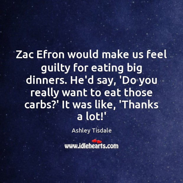 Zac Efron would make us feel guilty for eating big dinners. He’d Ashley Tisdale Picture Quote