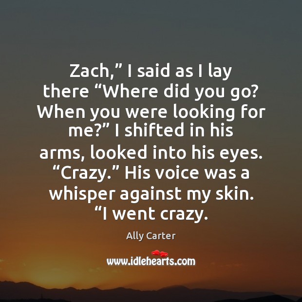 Zach,” I said as I lay there “Where did you go? When Ally Carter Picture Quote