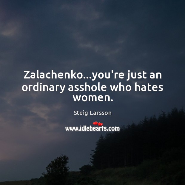 Zalachenko…you’re just an ordinary asshole who hates women. Steig Larsson Picture Quote