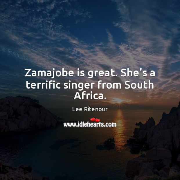 Zamajobe is great. She’s a terrific singer from South Africa. Image