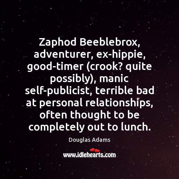 Zaphod Beeblebrox, adventurer, ex-hippie, good-timer (crook? quite possibly), manic self-publicist, terrible bad Douglas Adams Picture Quote
