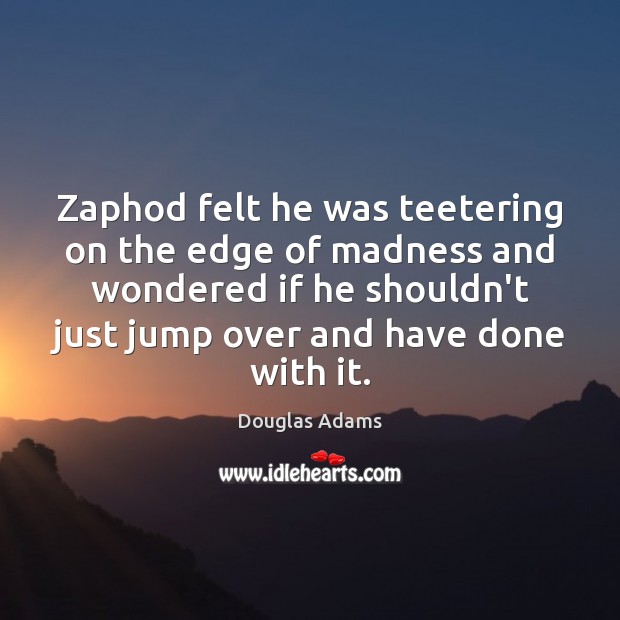 Zaphod felt he was teetering on the edge of madness and wondered Douglas Adams Picture Quote